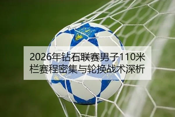 2026年钻石联赛男子110米栏赛程密集与轮换战术深析
