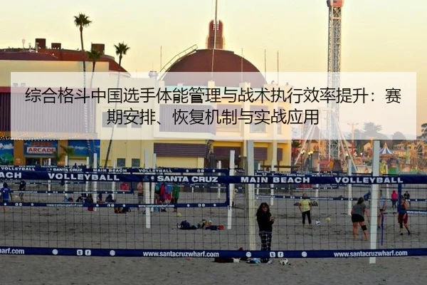 综合格斗中国选手体能管理与战术执行效率提升：赛期安排、恢复机制与实战应用